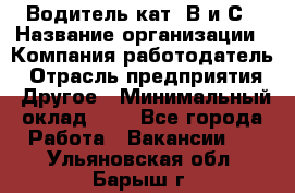 Водитель кат. В и С › Название организации ­ Компания-работодатель › Отрасль предприятия ­ Другое › Минимальный оклад ­ 1 - Все города Работа » Вакансии   . Ульяновская обл.,Барыш г.